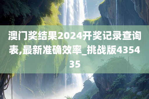 澳门奖结果2024开奖记录查询表,最新准确效率_挑战版435435