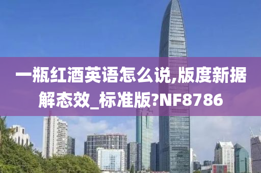 一瓶红酒英语怎么说,版度新据解态效_标准版?NF8786