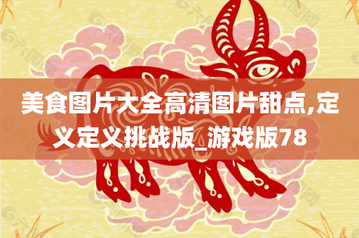 美食图片大全高清图片甜点,定义定义挑战版_游戏版78