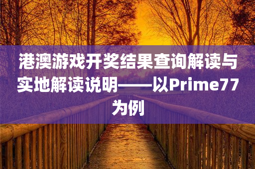 港澳游戏开奖结果查询解读与实地解读说明——以Prime77为例