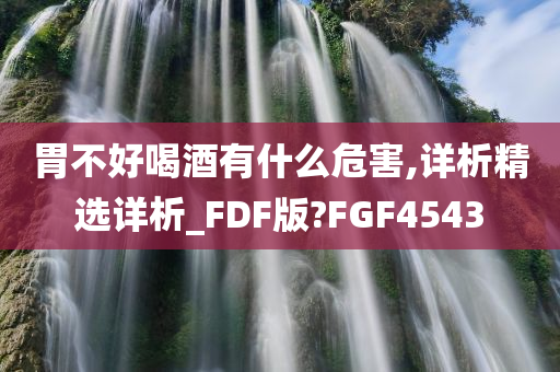 胃不好喝酒有什么危害,详析精选详析_FDF版?FGF4543