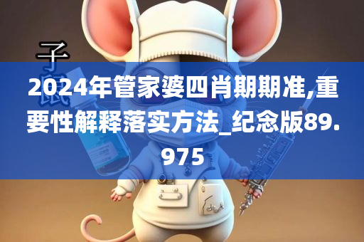 2024年管家婆四肖期期准,重要性解释落实方法_纪念版89.975