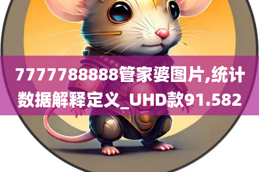 7777788888管家婆图片,统计数据解释定义_UHD款91.582