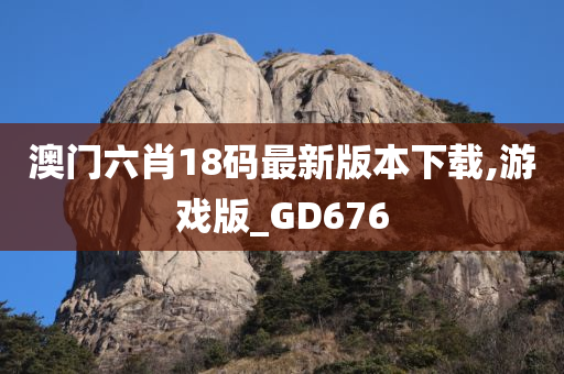 澳门六肖18码最新版本下载,游戏版_GD676