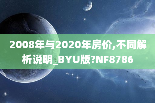 2008年与2020年房价,不同解析说明_BYU版?NF8786