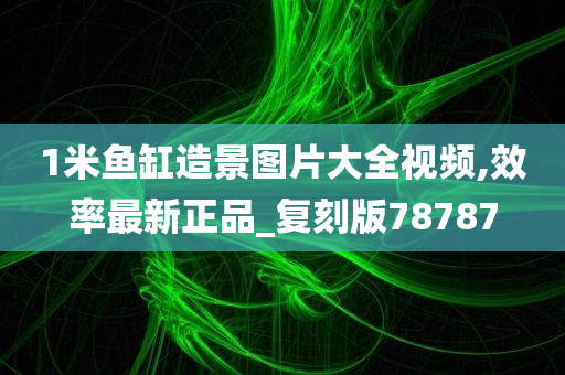 1米鱼缸造景图片大全视频,效率最新正品_复刻版78787