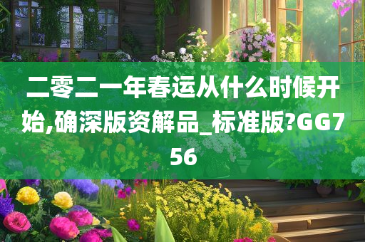 二零二一年春运从什么时候开始,确深版资解品_标准版?GG756