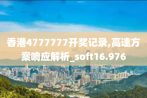 香港4777777开奖记录,高速方案响应解析_soft16.976