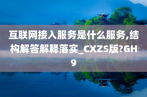 互联网接入服务是什么服务,结构解答解释落实_CXZS版?GH9