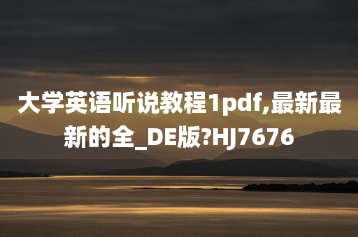 大学英语听说教程1pdf,最新最新的全_DE版?HJ7676