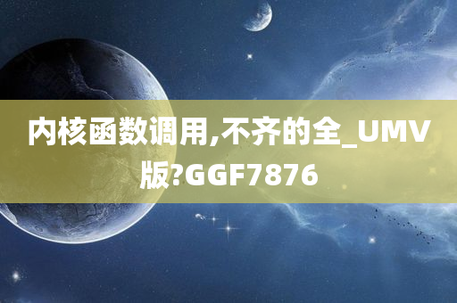 内核函数调用,不齐的全_UMV版?GGF7876