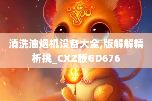 清洗油烟机设备大全,版解解精析挑_CXZ版GD676