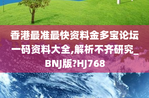 香港最准最快资料金多宝论坛一码资料大全,解析不齐研究_BNJ版?HJ768