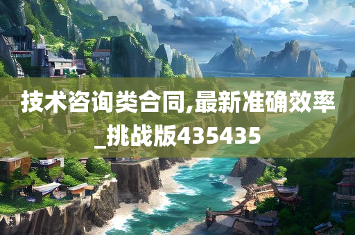 技术咨询类合同,最新准确效率_挑战版435435