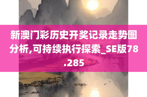 新澳门彩历史开奖记录走势图分析,可持续执行探索_SE版78.285