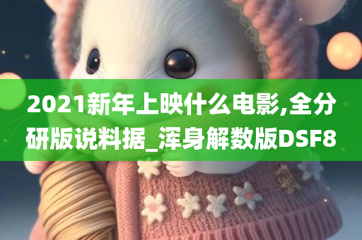 2021新年上映什么电影,全分研版说料据_浑身解数版DSF8