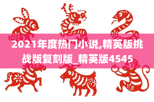 2021年度热门小说,精英版挑战版复刻版_精英版4545