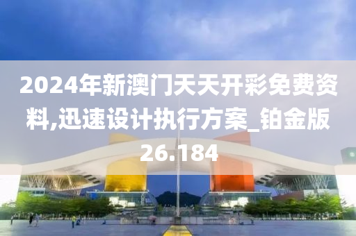 2024年新澳门天天开彩免费资料,迅速设计执行方案_铂金版26.184