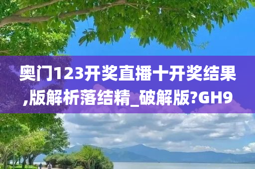 奥门123开奖直播十开奖结果,版解析落结精_破解版?GH9