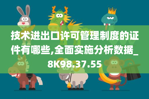 技术进出口许可管理制度的证件有哪些,全面实施分析数据_8K98.37.55