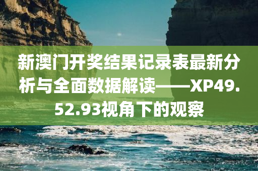 新澳门开奖结果记录表最新分析与全面数据解读——XP49.52.93视角下的观察