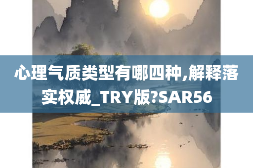 心理气质类型有哪四种,解释落实权威_TRY版?SAR56