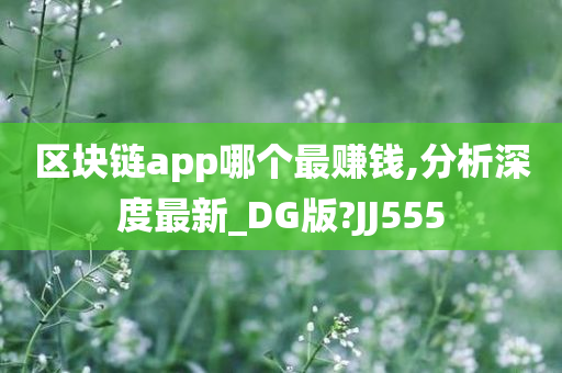 区块链app哪个最赚钱,分析深度最新_DG版?JJ555