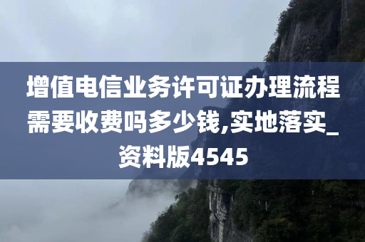 增值电信业务许可证办理流程需要收费吗多少钱,实地落实_资料版4545