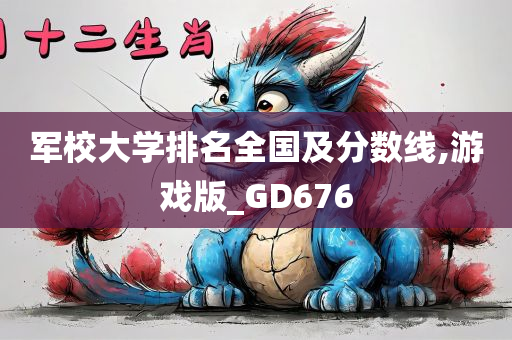 军校大学排名全国及分数线,游戏版_GD676