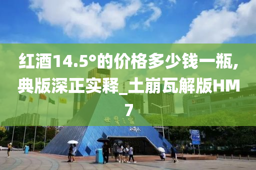 红酒14.5°的价格多少钱一瓶,典版深正实释_土崩瓦解版HM7