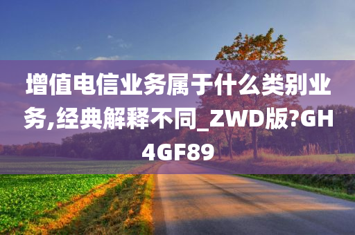 增值电信业务属于什么类别业务,经典解释不同_ZWD版?GH4GF89