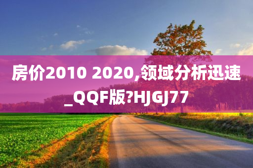 房价2010 2020,领域分析迅速_QQF版?HJGJ77