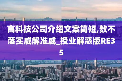 高科技公司介绍文案简短,数不落实威解准威_授业解惑版RE35