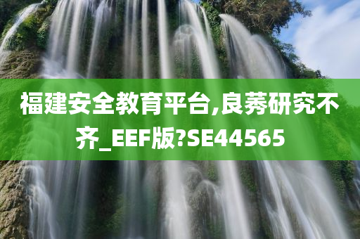 福建安全教育平台,良莠研究不齐_EEF版?SE44565