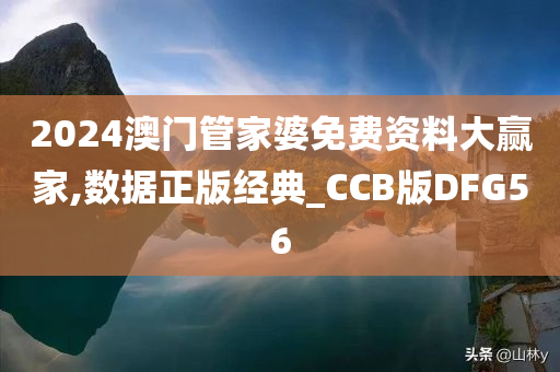 2024澳门管家婆免费资料大赢家,数据正版经典_CCB版DFG56