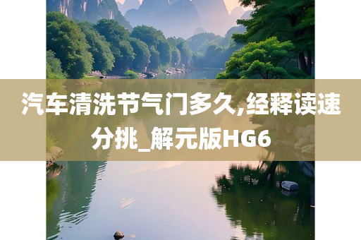 汽车清洗节气门多久,经释读速分挑_解元版HG6