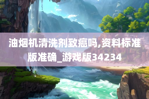 油烟机清洗剂致癌吗,资料标准版准确_游戏版34234