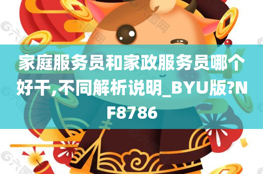 家庭服务员和家政服务员哪个好干,不同解析说明_BYU版?NF8786