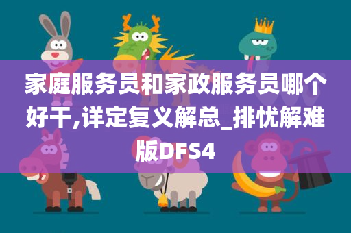 家庭服务员和家政服务员哪个好干,详定复义解总_排忧解难版DFS4