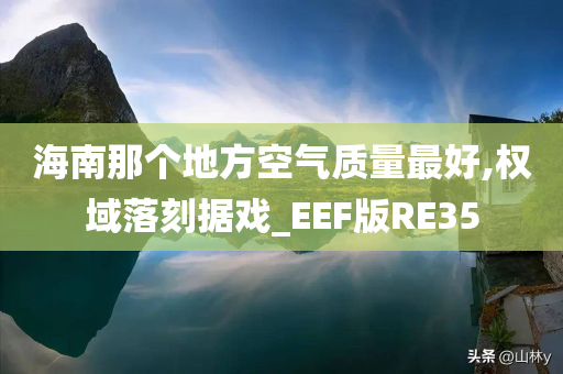 海南那个地方空气质量最好,权域落刻据戏_EEF版RE35