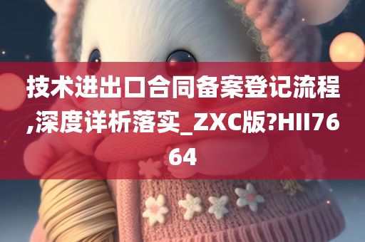 技术进出口合同备案登记流程,深度详析落实_ZXC版?HII7664