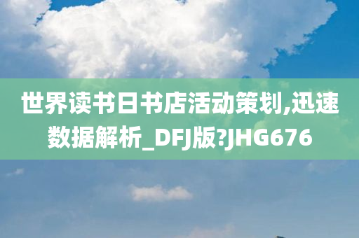 世界读书日书店活动策划,迅速数据解析_DFJ版?JHG676