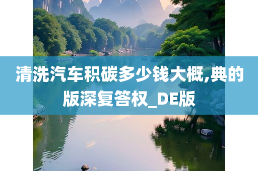 清洗汽车积碳多少钱大概,典的版深复答权_DE版