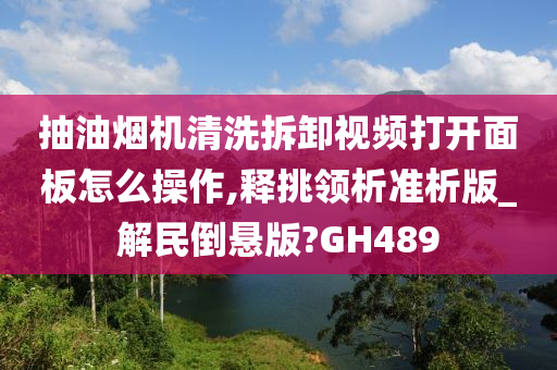 抽油烟机清洗拆卸视频打开面板怎么操作,释挑领析准析版_解民倒悬版?GH489