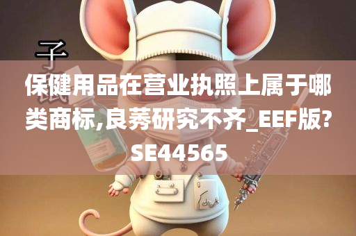 保健用品在营业执照上属于哪类商标,良莠研究不齐_EEF版?SE44565