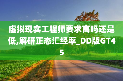 虚拟现实工程师要求高吗还是低,解研正态汇经率_DD版GT45