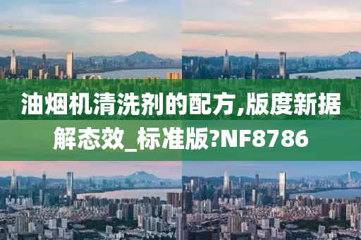 油烟机清洗剂的配方,版度新据解态效_标准版?NF8786