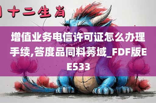 增值业务电信许可证怎么办理手续,答度品同料莠域_FDF版EE533