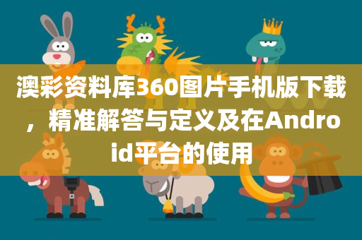 澳彩资料库360图片手机版下载，精准解答与定义及在Android平台的使用