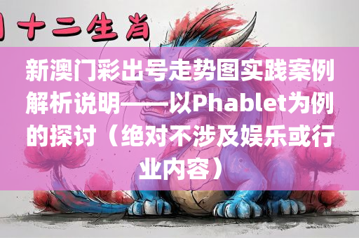 新澳门彩出号走势图实践案例解析说明——以Phablet为例的探讨（绝对不涉及娱乐或行业内容）